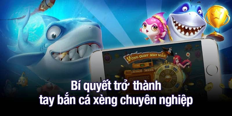 Bí quyết trở thành tay bắn cá xèng chuyên nghiệp