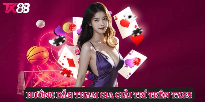 Hướng dẫn tham gia giải trí trên TX88