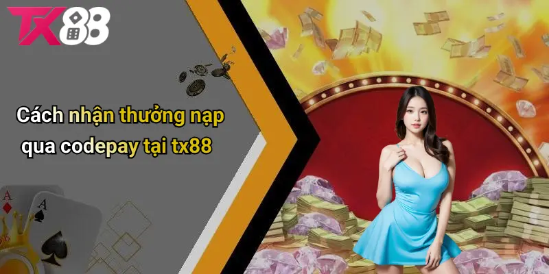 Cách nhận thưởng nạp qua CODEPAY tại TX88