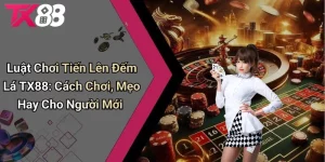 Luật Chơi Tiến Lên Đếm Lá TX88 - Mẹo Hay Cho Người Mới