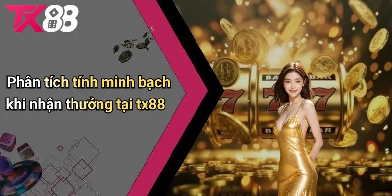Phân tích tính minh bạch khi nhận thưởng tại TX88